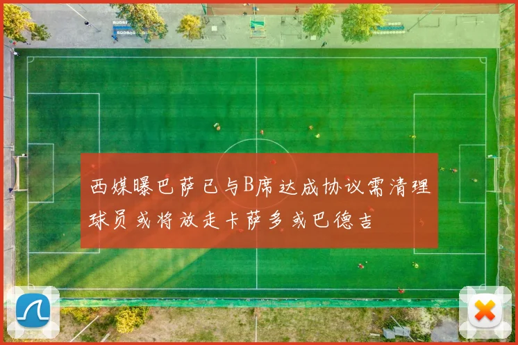 西媒曝巴萨已与B席达成协议需清理球员或将放走卡萨多或巴德吉