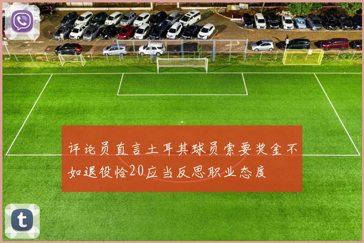评论员直言土耳其球员索要奖金不如退役恰20应当反思职业态度