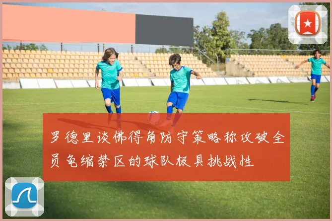 罗德里谈佛得角防守策略称攻破全员龟缩禁区的球队极具挑战性