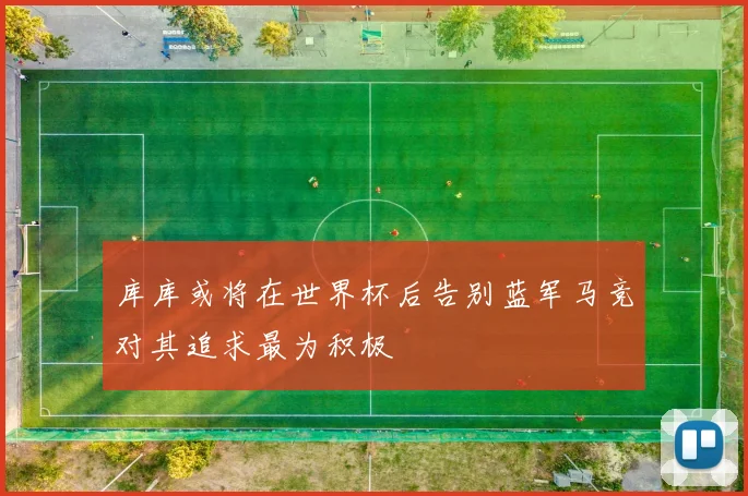 库库或将在世界杯后告别蓝军马竞对其追求最为积极