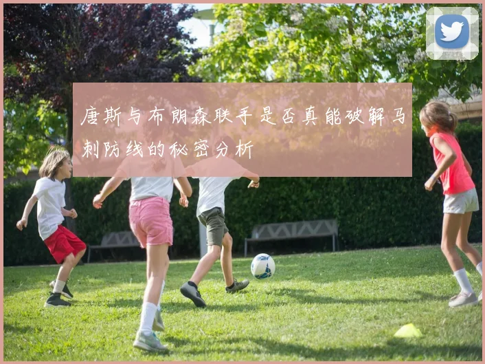 唐斯与布朗森联手是否真能破解马刺防线的秘密分析