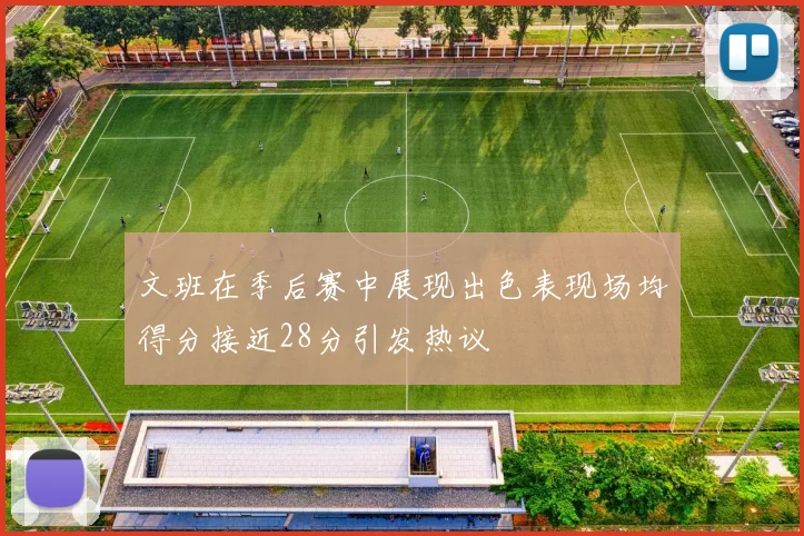 文班在季后赛中展现出色表现场均得分接近28分引发热议