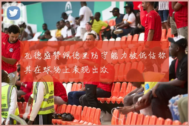 孔德盛赞佩德里防守能力被低估称其在球场上表现出众